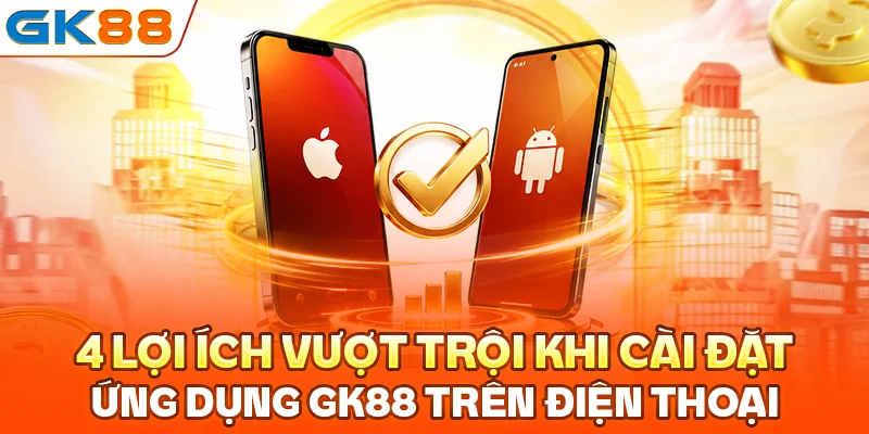 4 lợi ích vượt trội khi cài đặt ứng dụng GK88 trên điện thoại