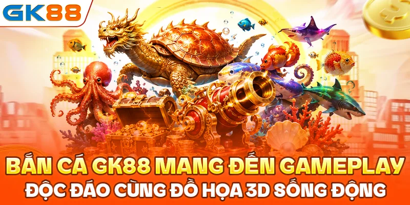 Bắn cá GK88 mang đến gameplay độc đáo cùng đồ họa 3D sống động