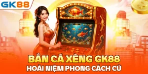 Bắn cá xèng GK88: Hoài niệm phong cách cũ