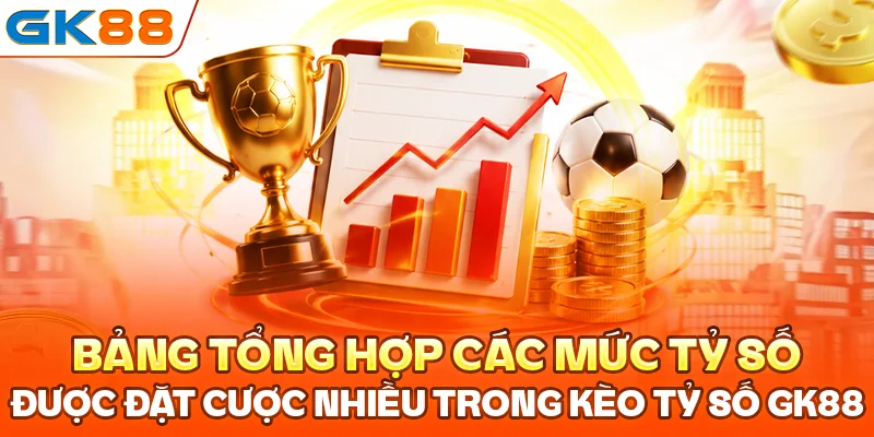 Bảng tổng hợp các mức tỷ số được đặt cược nhiều trong kèo tỷ số GK88