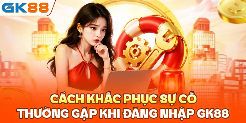 Cách khắc phục sự cố thường gặp khi đăng nhập GK88
