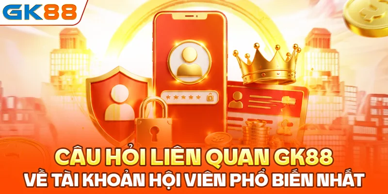 Câu hỏi liên quan GK88 về tài khoản hội viên phổ biến nhất