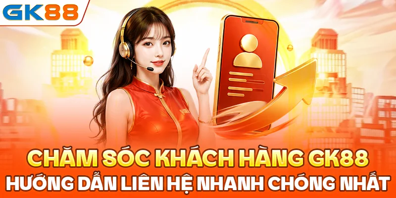 Chăm sóc khách hàng GK88 hướng dẫn liên hệ nhanh chóng nhất