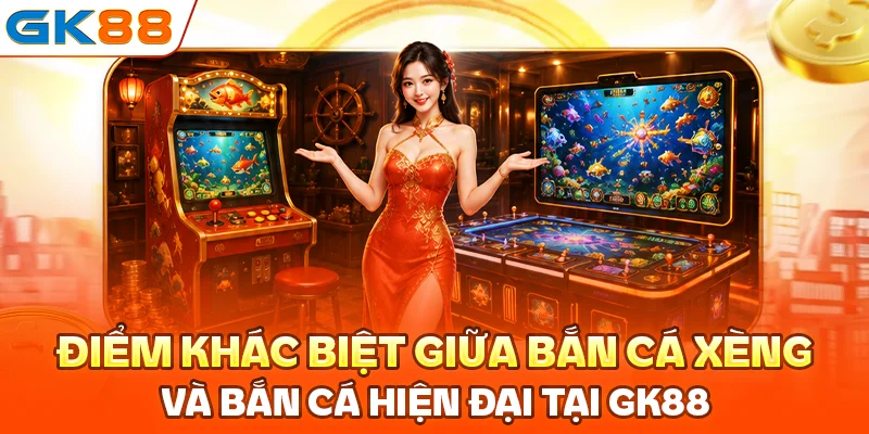 Điểm khác biệt giữa bắn cá xèng và bắn cá hiện đại tại GK88