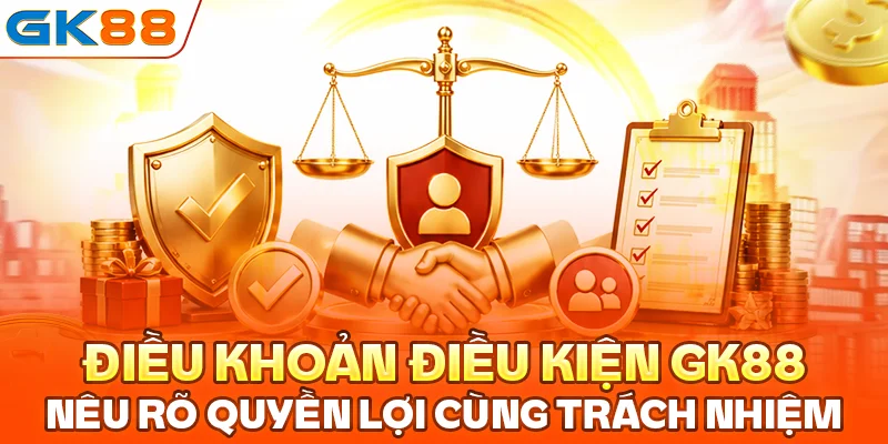 Điều khoản điều kiện GK88 nêu rõ quyền lợi cùng trách nhiệm