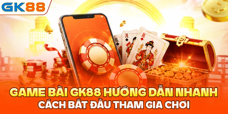 Game bài GK88 hướng dẫn nhanh cách bắt đầu tham gia chơi