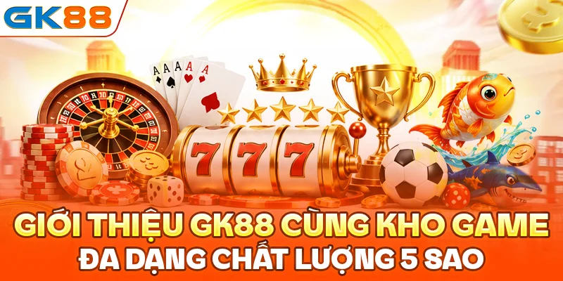 Giới thiệu GK88 cùng kho game đa dạng chất lượng 5 sao