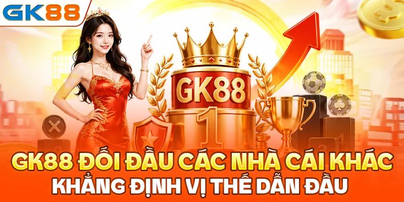 GK88 đối đầu các nhà cái khác, khẳng định vị thế dẫn đầu