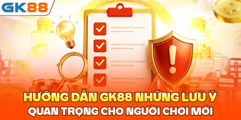 Hướng dẫn GK88 những lưu ý quan trọng cho người chơi mới