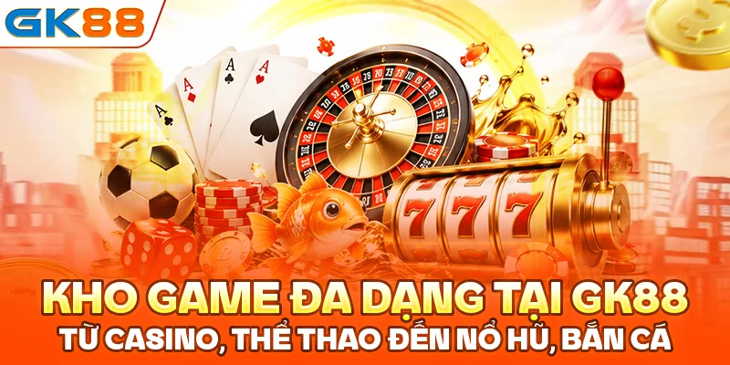 Kho game đa dạng tại GK88 từ casino, thể thao đến nổ hũ, bắn cá
