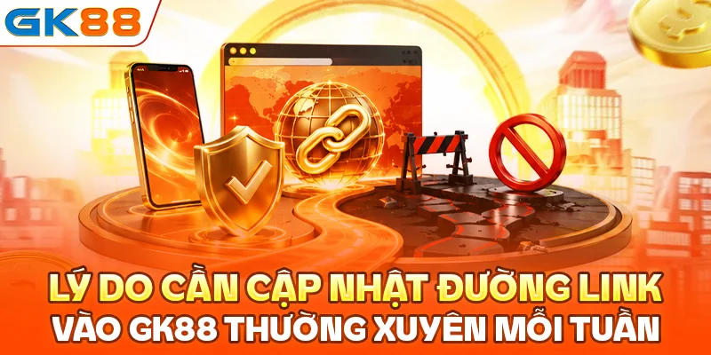 Lý do cần cập nhật đường link vào GK88 thường xuyên mỗi tuần