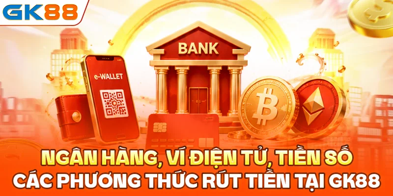 Ngân hàng, ví điện tử, tiền số là các phương thức rút tiền GK88 phổ biến