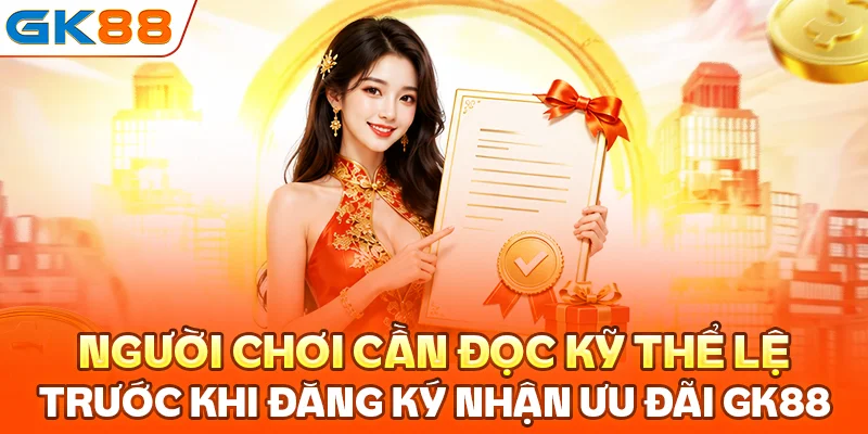 Người chơi cần đọc kỹ thể lệ trước khi đăng ký nhận ưu đãi GK88.