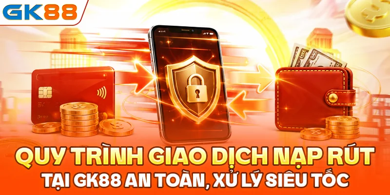 Quy trình giao dịch nạp rút tại GK88 an toàn, xử lý siêu tốc