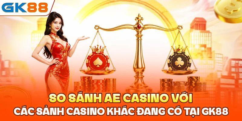 So sánh AE Casino với các sảnh casino khác đang có tại GK88