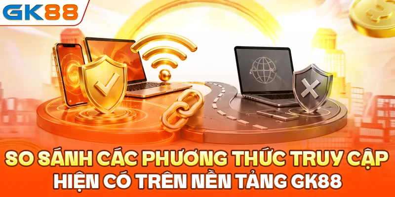 So sánh các phương thức truy cập hiện có trên nền tảng GK88