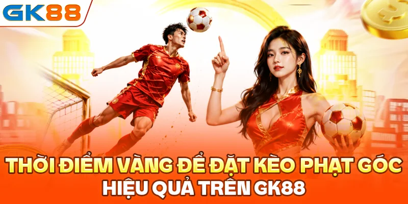 Thời điểm vàng để đặt kèo phạt góc hiệu quả trên GK88